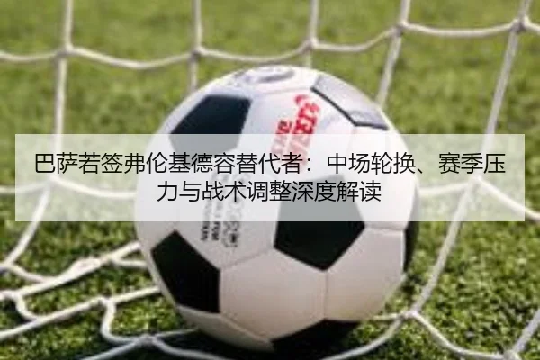 巴萨若签弗伦基德容替代者：中场轮换、赛季压力与战术调整深度解读