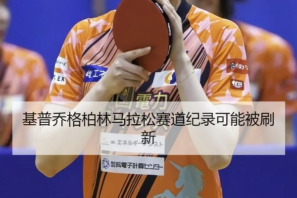 基普乔格柏林马拉松赛道纪录可能被刷新