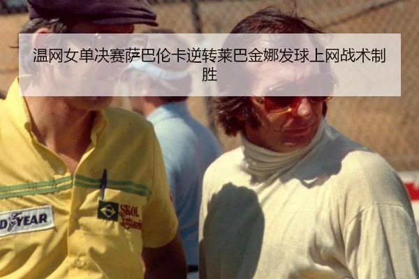 温网女单决赛萨巴伦卡逆转莱巴金娜发球上网战术制胜