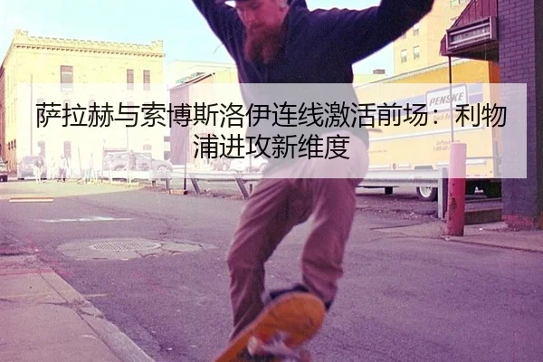 萨拉赫与索博斯洛伊连线激活前场：利物浦进攻新维度