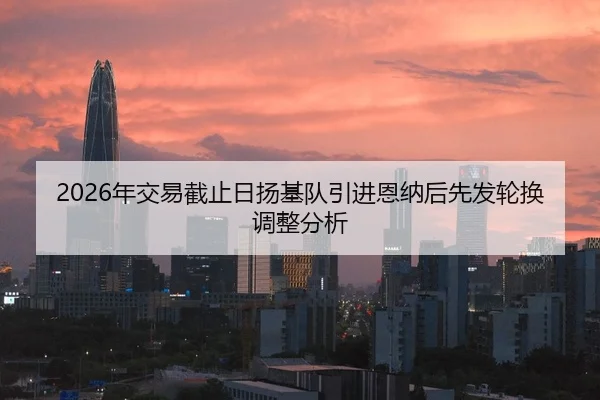 2026年交易截止日扬基队引进恩纳后先发轮换调整分析